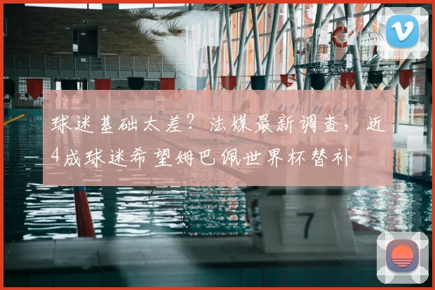 球迷基础太差？法媒最新调查，近4成球迷希望姆巴佩世界杯替补