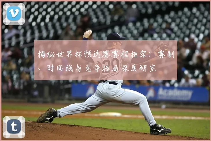 揭秘世界杯预选赛赛程框架：赛制、时间线与竞争格局深度研究