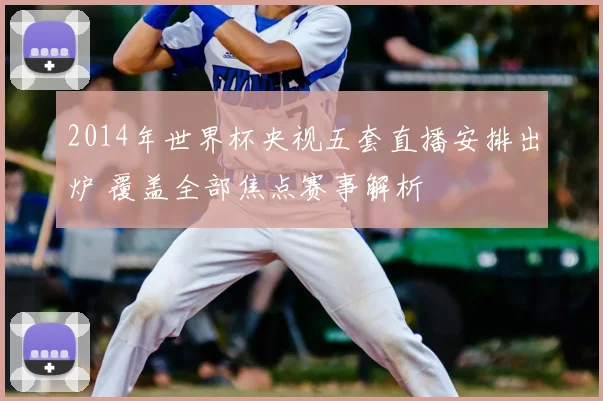 2014年世界杯央视五套直播安排出炉 覆盖全部焦点赛事解析