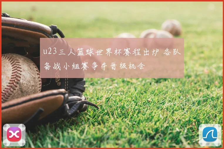 u23三人篮球世界杯赛程出炉 各队备战小组赛争夺晋级机会