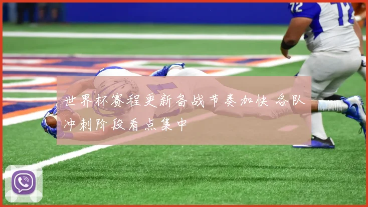 世界杯赛程更新备战节奏加快 各队冲刺阶段看点集中