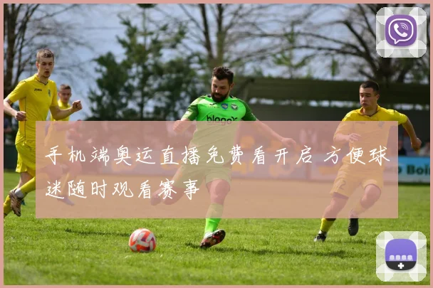手机端奥运直播免费看开启 方便球迷随时观看赛事