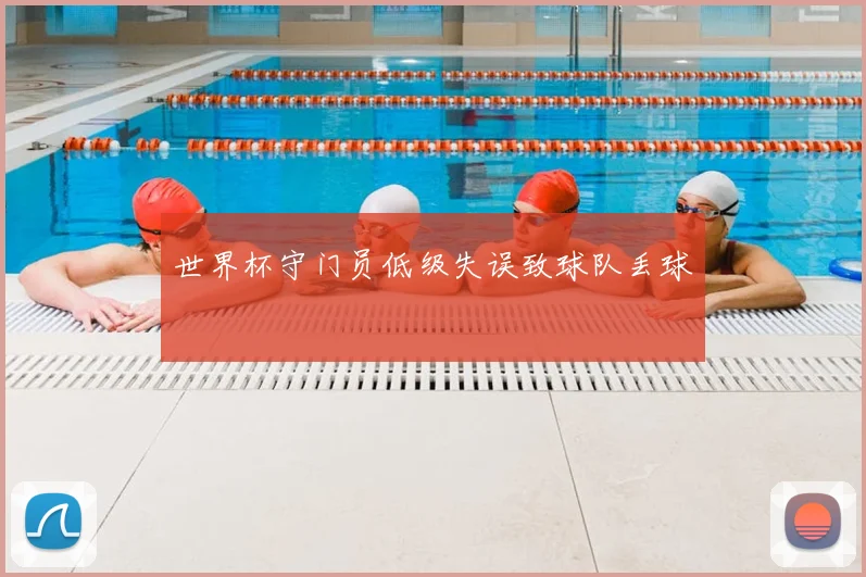 世界杯守门员低级失误致球队丢球