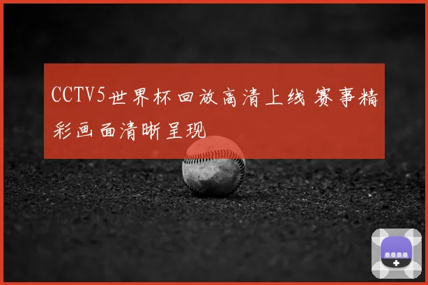 CCTV5世界杯回放高清上线 赛事精彩画面清晰呈现