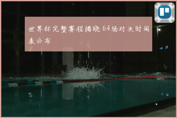 世界杯完整赛程揭晓 64场对决时间表公布