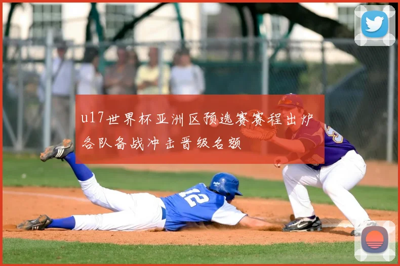 u17世界杯亚洲区预选赛赛程出炉 各队备战冲击晋级名额