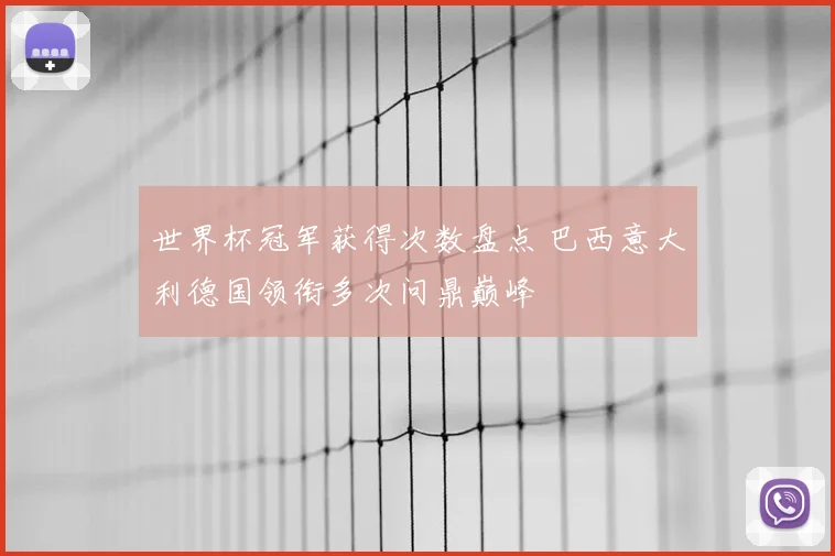 世界杯冠军获得次数盘点 巴西意大利德国领衔多次问鼎巅峰