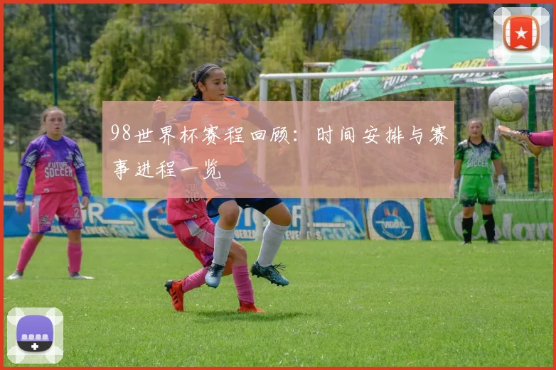 98世界杯赛程回顾：时间安排与赛事进程一览