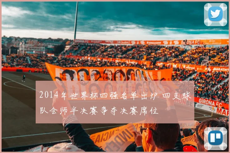 2014年世界杯四强名单出炉 四支球队会师半决赛争夺决赛席位