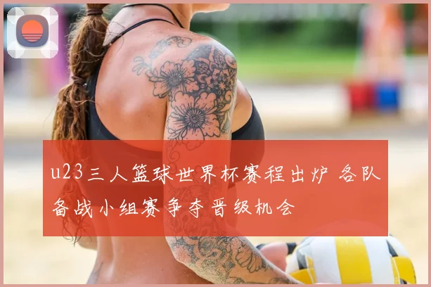 u23三人篮球世界杯赛程出炉 各队备战小组赛争夺晋级机会