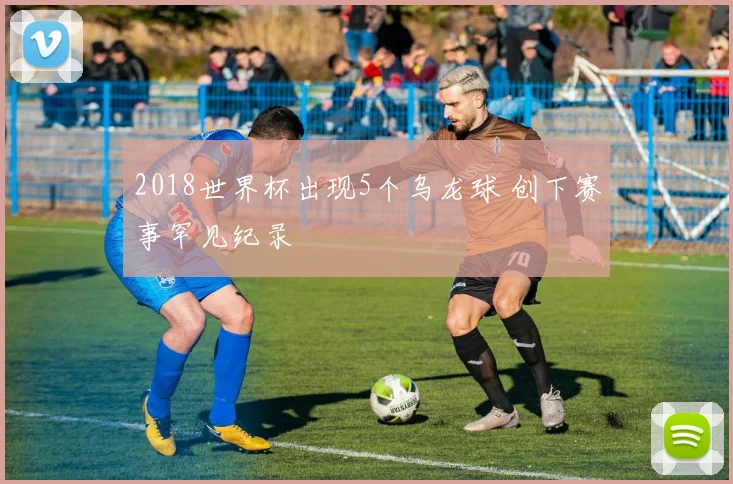 2018世界杯出现5个乌龙球 创下赛事罕见纪录