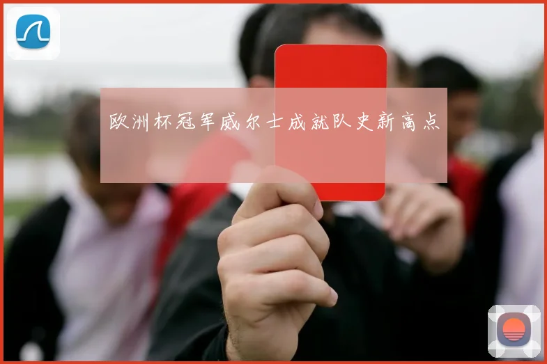 欧洲杯冠军威尔士成就队史新高点