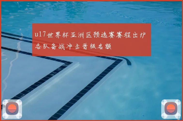 u17世界杯亚洲区预选赛赛程出炉 各队备战冲击晋级名额