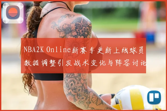 NBA2K Online新赛季更新上线球员数据调整引发战术变化与阵容讨论
