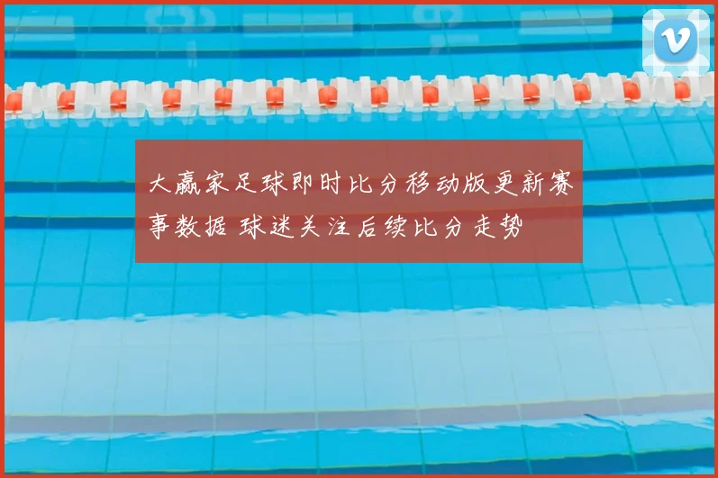大赢家足球即时比分移动版更新赛事数据 球迷关注后续比分走势