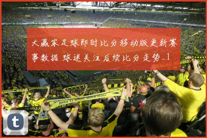 大赢家足球即时比分移动版更新赛事数据 球迷关注后续比分走势_1
