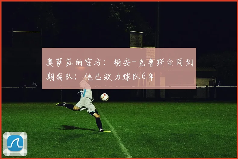 奥萨苏纳官方:胡安-克鲁斯合同到期离队;他已效力球队6年