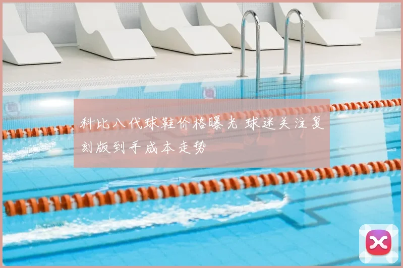 科比八代球鞋价格曝光 球迷关注复刻版到手成本走势