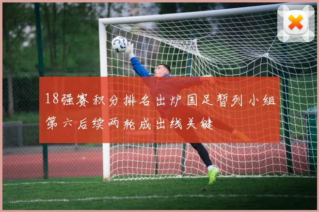 18强赛积分排名出炉国足暂列小组第六后续两轮成出线关键