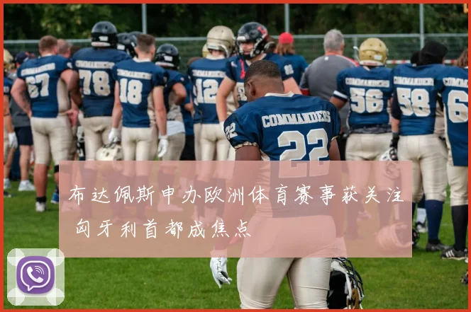 布达佩斯申办欧洲体育赛事获关注 匈牙利首都成焦点