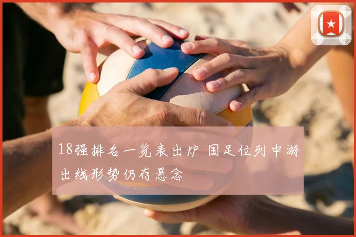 18强排名一览表出炉 国足位列中游出线形势仍存悬念