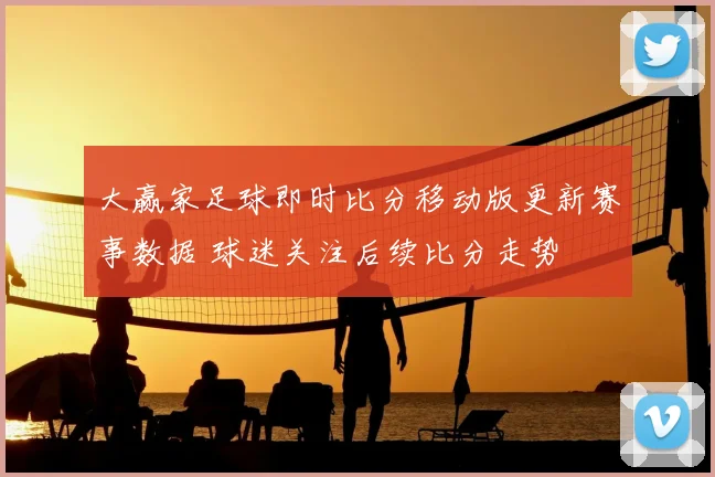 大赢家足球即时比分移动版更新赛事数据 球迷关注后续比分走势