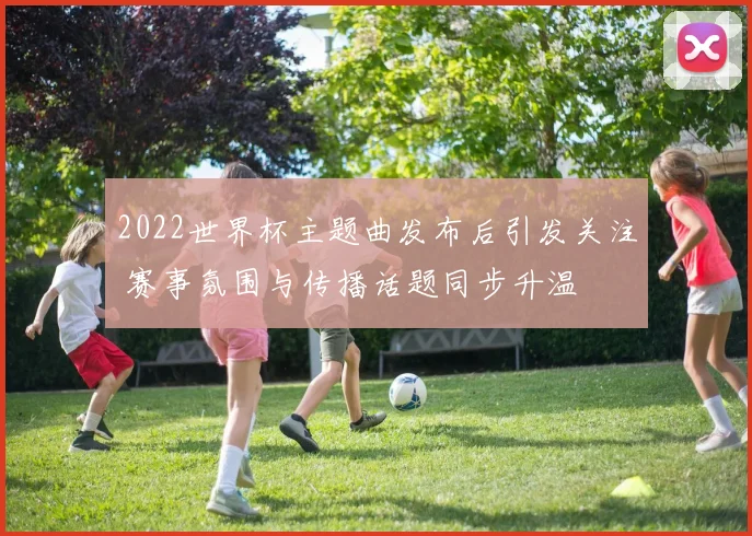 2022世界杯主题曲发布后引发关注 赛事氛围与传播话题同步升温