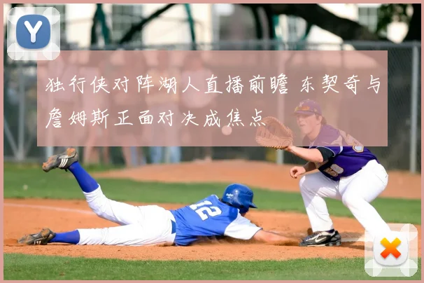 独行侠对阵湖人直播前瞻 东契奇与詹姆斯正面对决成焦点