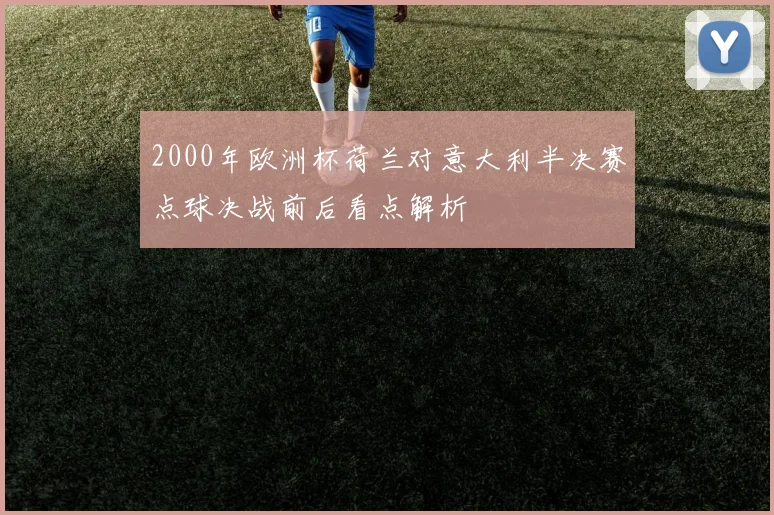 2000年欧洲杯荷兰对意大利半决赛点球决战前后看点解析