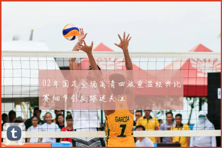 02年国足全场高清回放重温经典比赛细节引发球迷关注