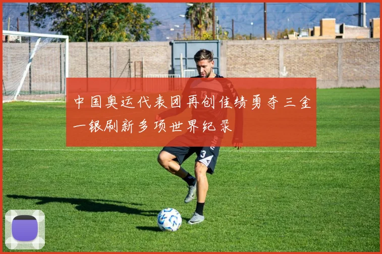中国奥运代表团再创佳绩勇夺三金一银刷新多项世界纪录