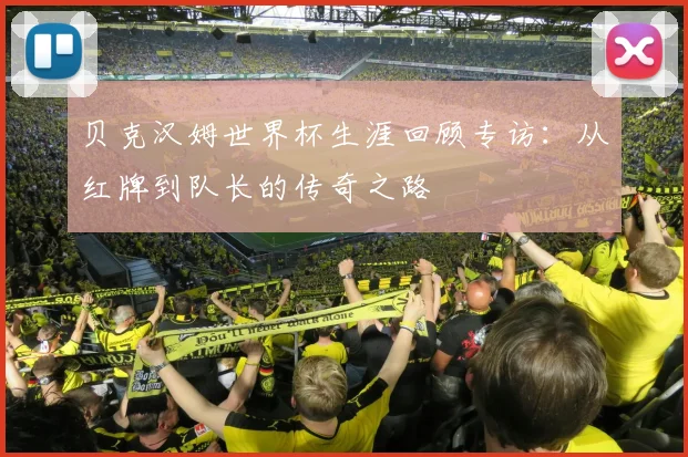贝克汉姆世界杯生涯回顾专访：从红牌到队长的传奇之路