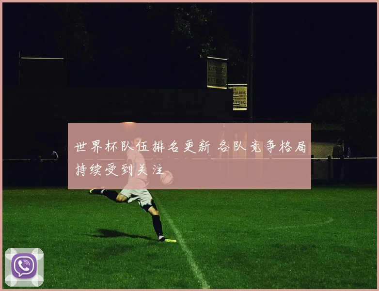 世界杯队伍排名更新 各队竞争格局持续受到关注