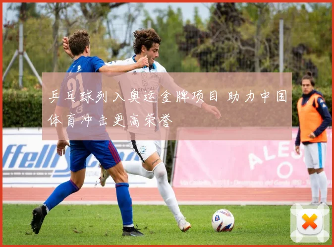乒乓球列入奥运金牌项目 助力中国体育冲击更高荣誉