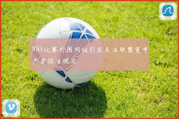 NBA比赛外围网址引发关注联盟重申严禁投注规定