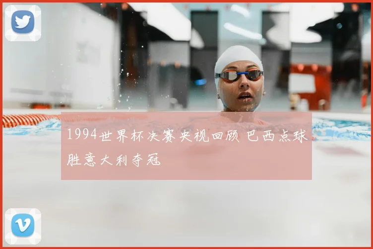 1994世界杯决赛央视回顾 巴西点球胜意大利夺冠