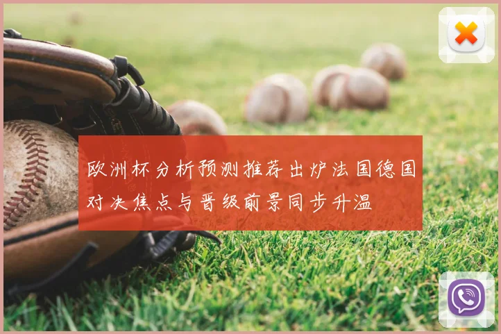 欧洲杯分析预测推荐出炉法国德国对决焦点与晋级前景同步升温