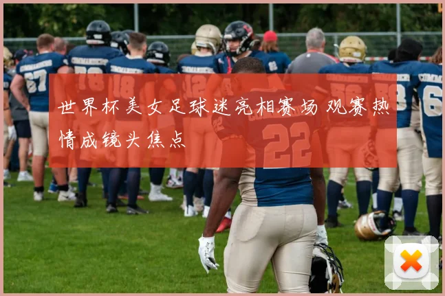世界杯美女足球迷亮相赛场 观赛热情成镜头焦点