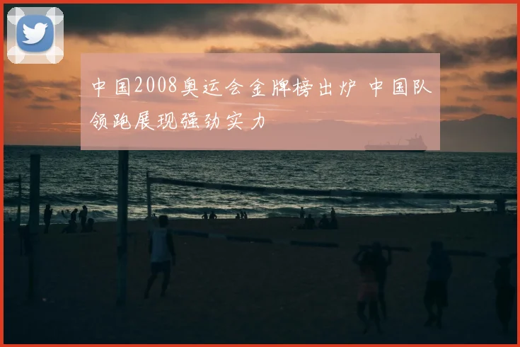 中国2008奥运会金牌榜出炉 中国队领跑展现强劲实力