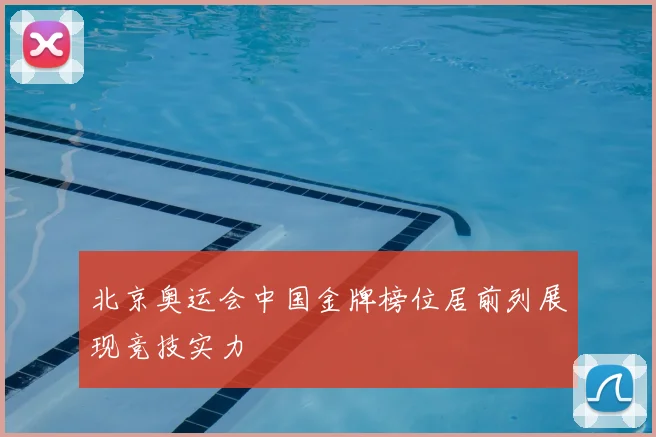 北京奥运会中国金牌榜位居前列展现竞技实力
