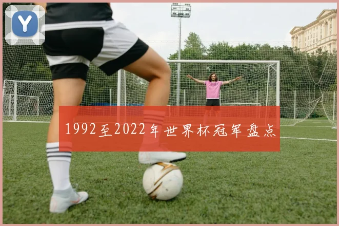 1992至2022年世界杯冠军盘点