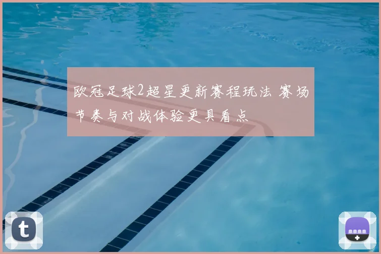欧冠足球2超星更新赛程玩法 赛场节奏与对战体验更具看点