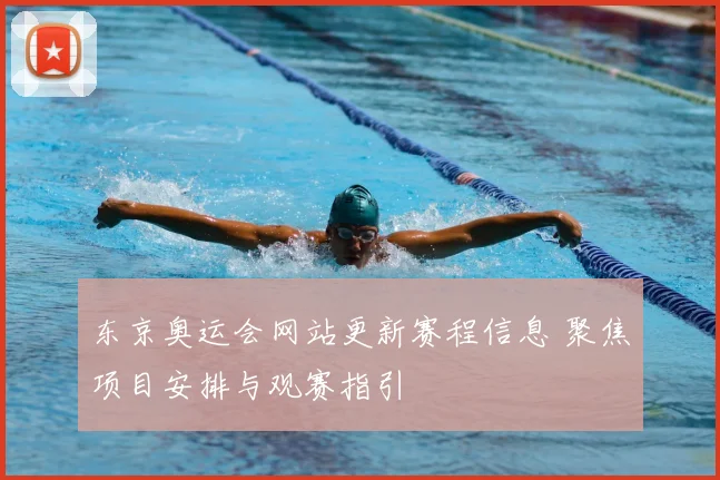 东京奥运会网站更新赛程信息 聚焦项目安排与观赛指引