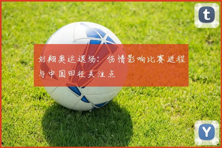 刘翔奥运退场：伤情影响比赛进程与中国田径关注点