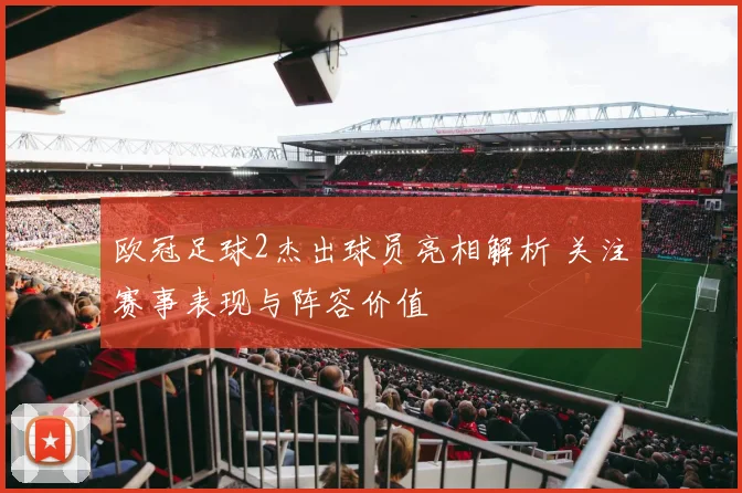 欧冠足球2杰出球员亮相解析 关注赛事表现与阵容价值